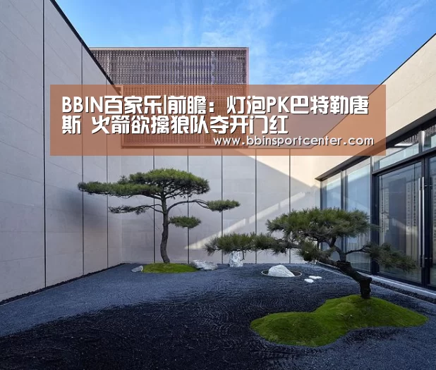 BBIN百家乐|前瞻:灯泡PK巴特勒唐斯 火箭欲擒狼队夺开门红(图2) BBIN百家乐