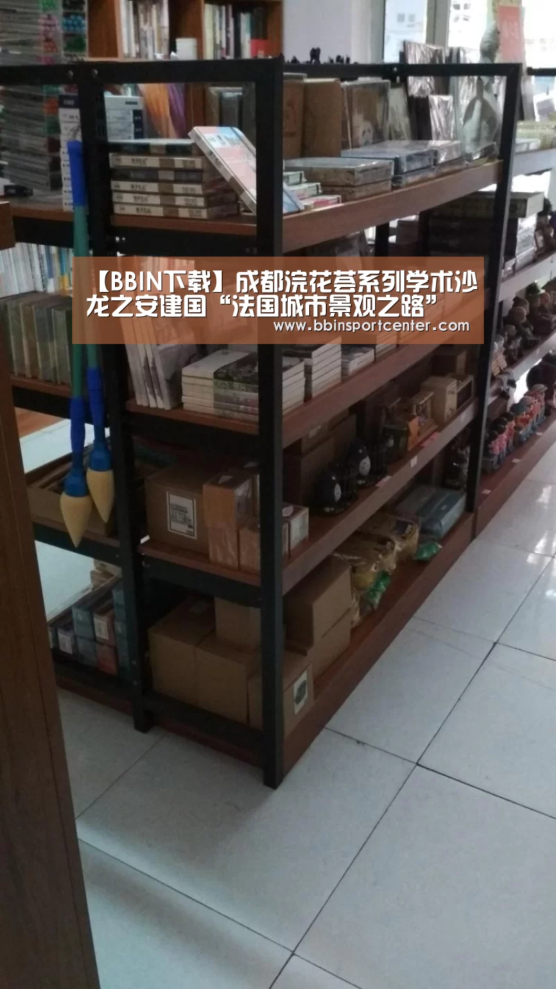 【BBIN下载】成都浣花荟系列学术沙龙之安建国“法国城市景观之路”主题讲座圆满落幕(图4) BBIN赛事