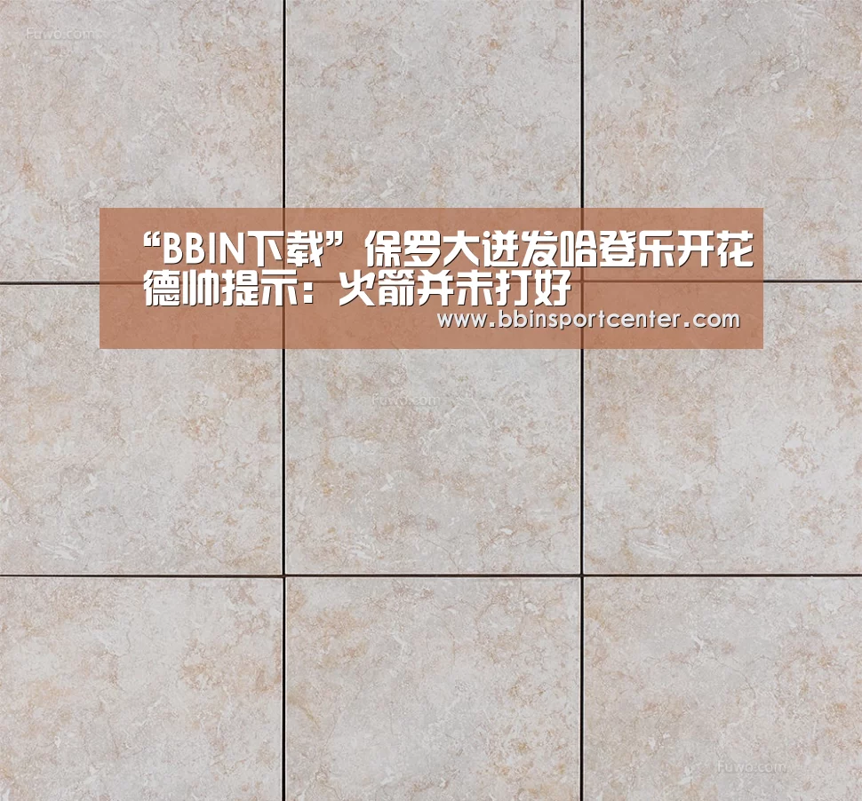 “BBIN下载”保罗大迸发哈登乐开花 德帅提示:火箭并未打好(图2) BBIN下载